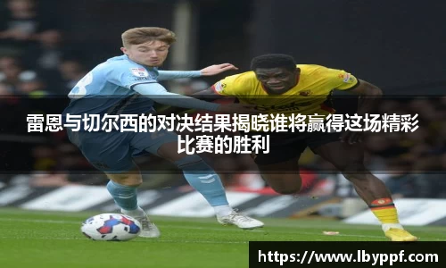 雷恩与切尔西的对决结果揭晓谁将赢得这场精彩比赛的胜利