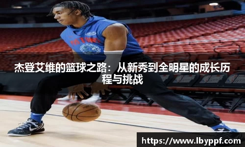 杰登艾维的篮球之路：从新秀到全明星的成长历程与挑战