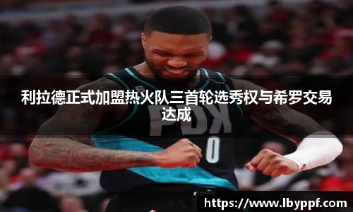 利拉德正式加盟热火队三首轮选秀权与希罗交易达成