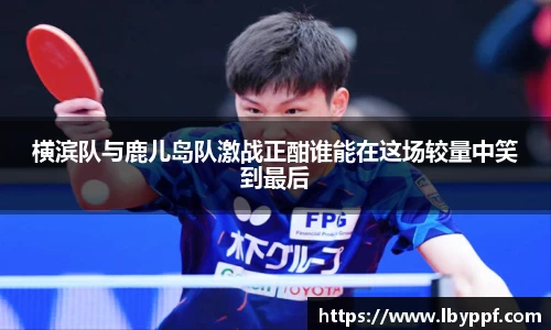 横滨队与鹿儿岛队激战正酣谁能在这场较量中笑到最后