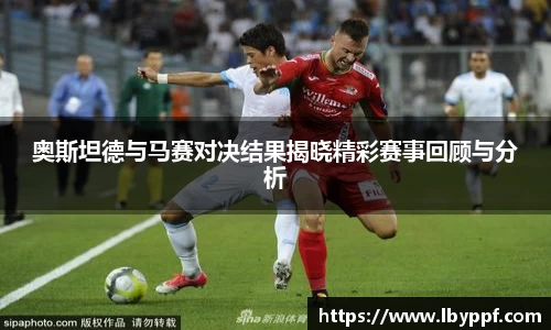 奥斯坦德与马赛对决结果揭晓精彩赛事回顾与分析