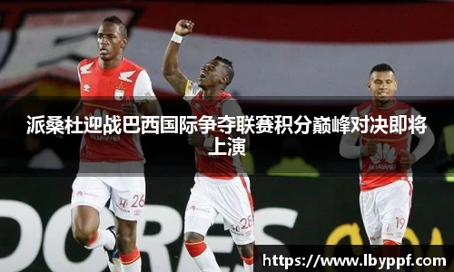派桑杜迎战巴西国际争夺联赛积分巅峰对决即将上演