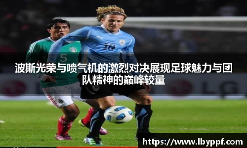 波斯光荣与喷气机的激烈对决展现足球魅力与团队精神的巅峰较量