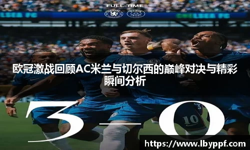 欧冠激战回顾AC米兰与切尔西的巅峰对决与精彩瞬间分析