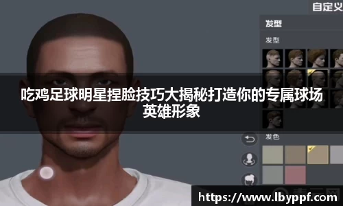 吃鸡足球明星捏脸技巧大揭秘打造你的专属球场英雄形象
