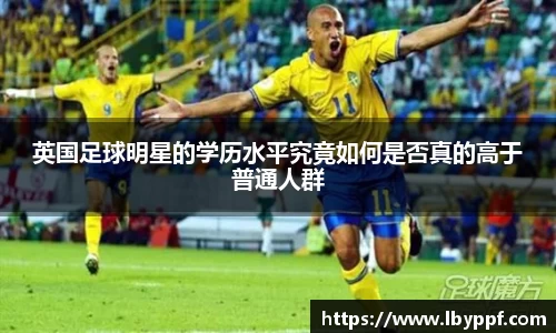 英国足球明星的学历水平究竟如何是否真的高于普通人群